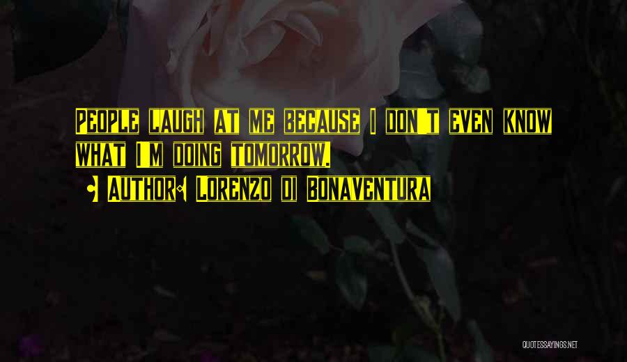 Lorenzo Di Bonaventura Quotes: People Laugh At Me Because I Don't Even Know What I'm Doing Tomorrow.