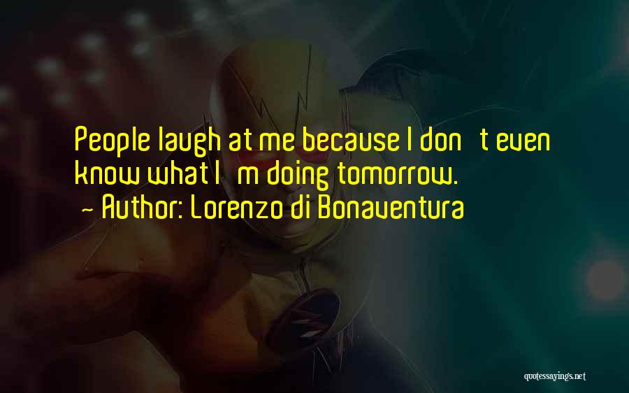 Lorenzo Di Bonaventura Quotes: People Laugh At Me Because I Don't Even Know What I'm Doing Tomorrow.