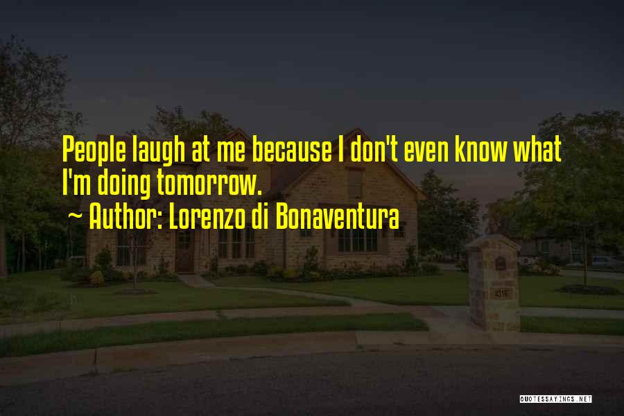 Lorenzo Di Bonaventura Quotes: People Laugh At Me Because I Don't Even Know What I'm Doing Tomorrow.