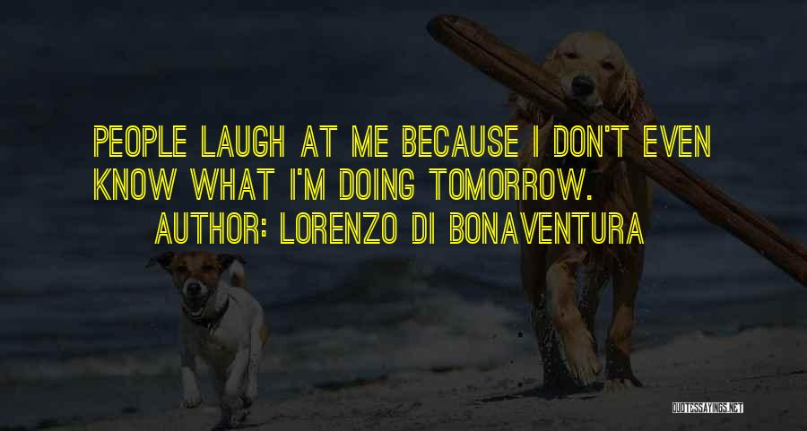 Lorenzo Di Bonaventura Quotes: People Laugh At Me Because I Don't Even Know What I'm Doing Tomorrow.
