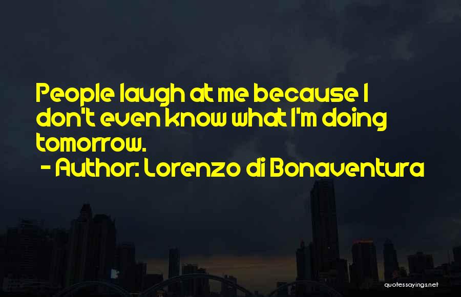 Lorenzo Di Bonaventura Quotes: People Laugh At Me Because I Don't Even Know What I'm Doing Tomorrow.