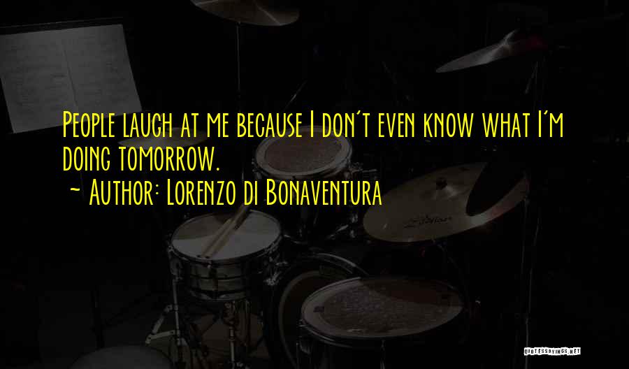Lorenzo Di Bonaventura Quotes: People Laugh At Me Because I Don't Even Know What I'm Doing Tomorrow.