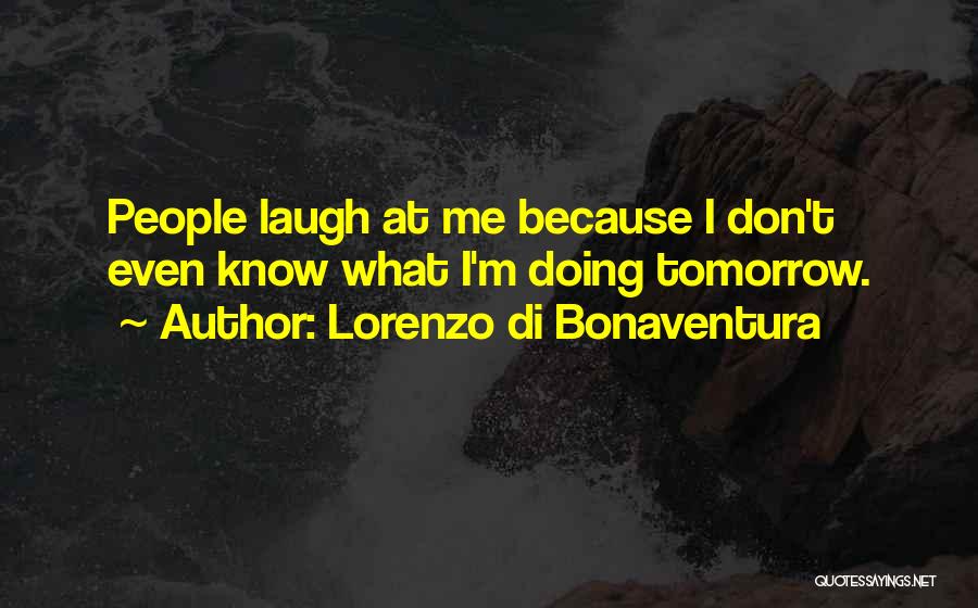 Lorenzo Di Bonaventura Quotes: People Laugh At Me Because I Don't Even Know What I'm Doing Tomorrow.