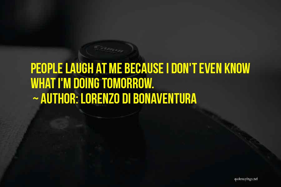 Lorenzo Di Bonaventura Quotes: People Laugh At Me Because I Don't Even Know What I'm Doing Tomorrow.