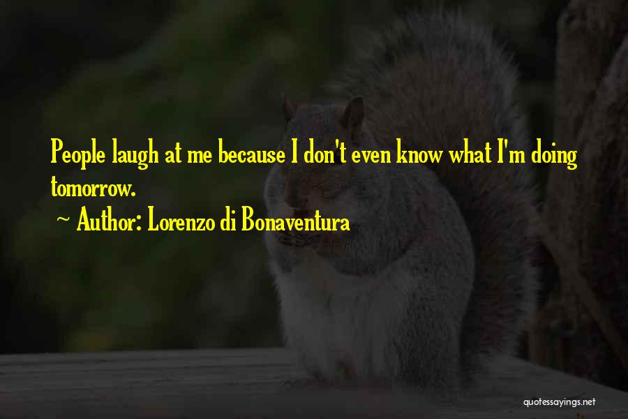 Lorenzo Di Bonaventura Quotes: People Laugh At Me Because I Don't Even Know What I'm Doing Tomorrow.