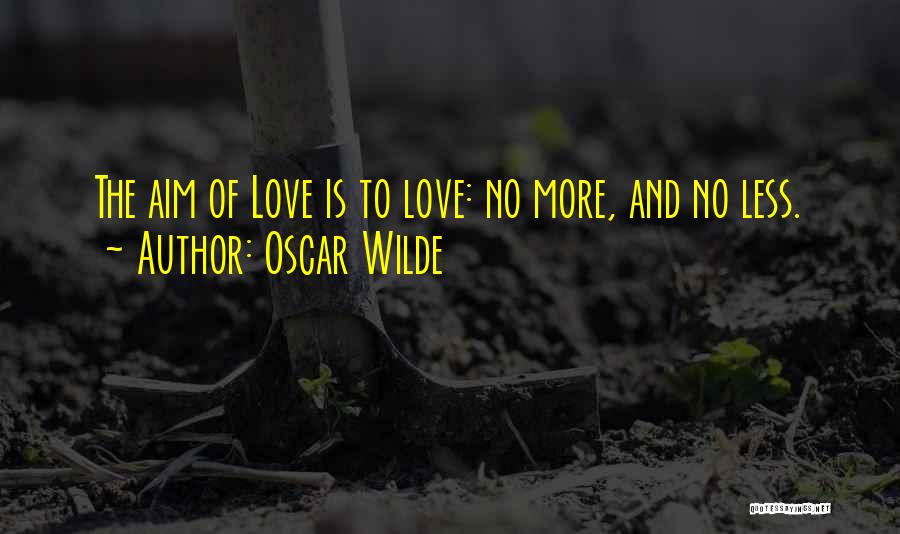 Oscar Wilde Quotes: The Aim Of Love Is To Love: No More, And No Less.