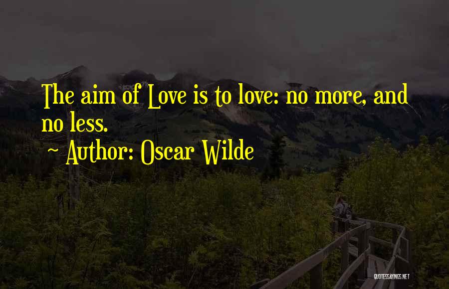 Oscar Wilde Quotes: The Aim Of Love Is To Love: No More, And No Less.