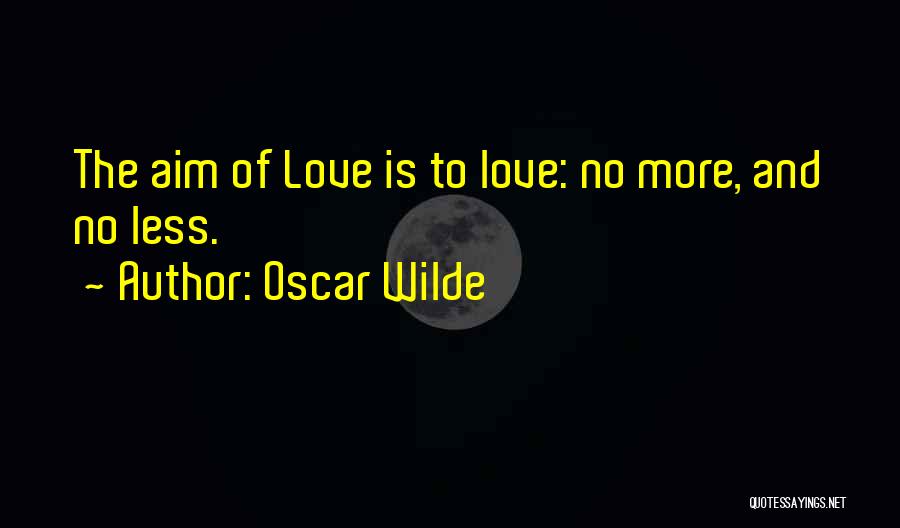 Oscar Wilde Quotes: The Aim Of Love Is To Love: No More, And No Less.