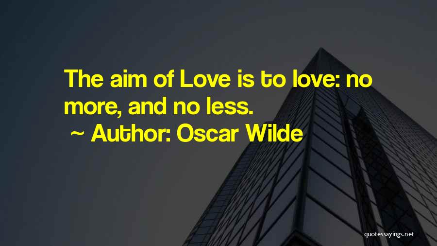 Oscar Wilde Quotes: The Aim Of Love Is To Love: No More, And No Less.