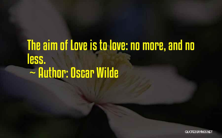 Oscar Wilde Quotes: The Aim Of Love Is To Love: No More, And No Less.