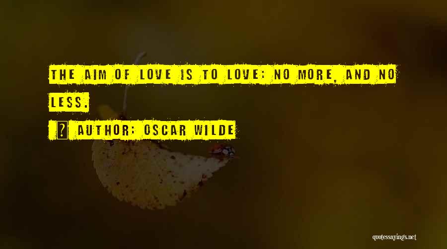 Oscar Wilde Quotes: The Aim Of Love Is To Love: No More, And No Less.