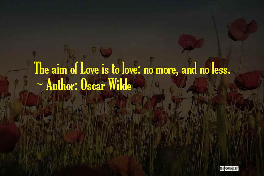 Oscar Wilde Quotes: The Aim Of Love Is To Love: No More, And No Less.
