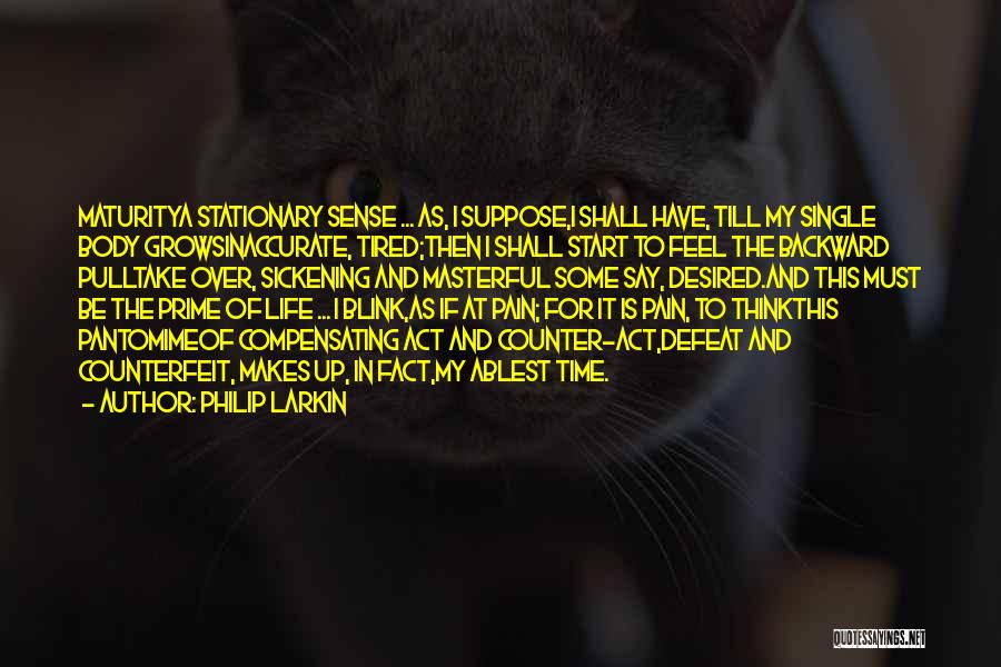 Philip Larkin Quotes: Maturitya Stationary Sense ... As, I Suppose,i Shall Have, Till My Single Body Growsinaccurate, Tired;then I Shall Start To Feel