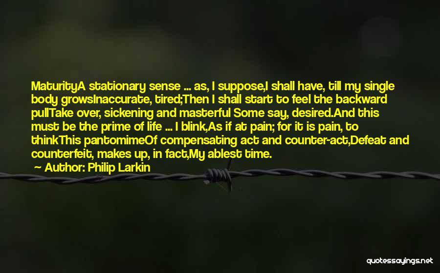 Philip Larkin Quotes: Maturitya Stationary Sense ... As, I Suppose,i Shall Have, Till My Single Body Growsinaccurate, Tired;then I Shall Start To Feel