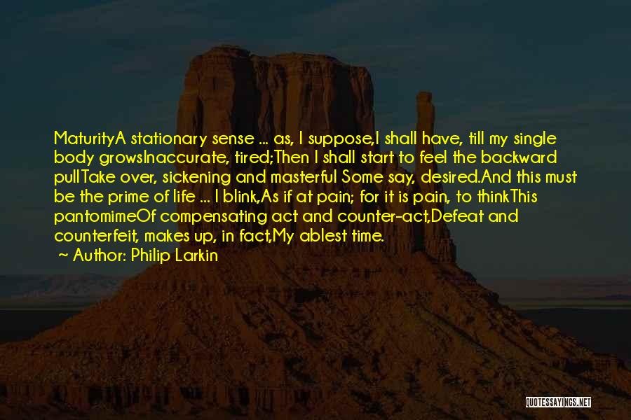 Philip Larkin Quotes: Maturitya Stationary Sense ... As, I Suppose,i Shall Have, Till My Single Body Growsinaccurate, Tired;then I Shall Start To Feel