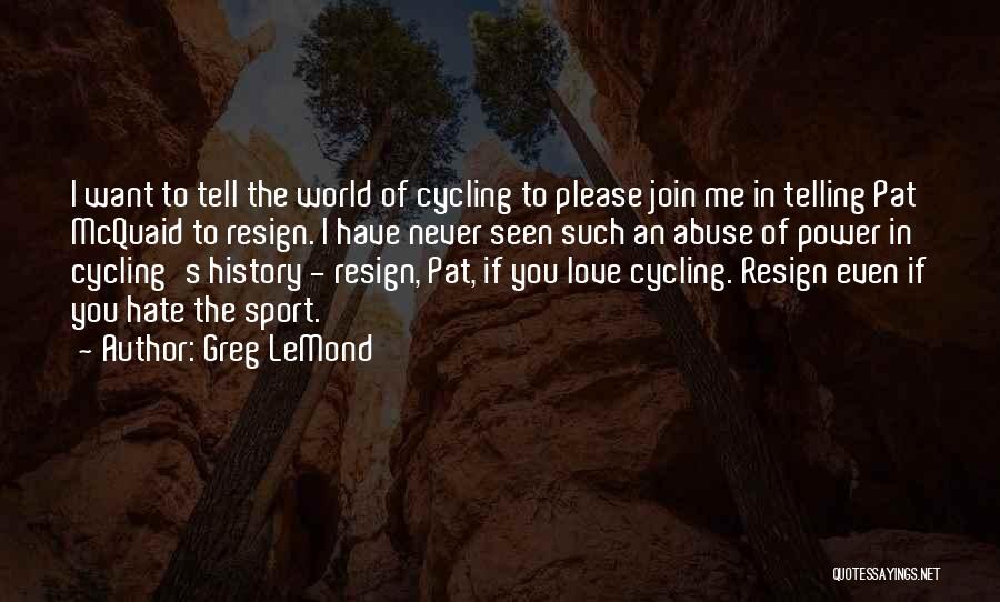 Greg LeMond Quotes: I Want To Tell The World Of Cycling To Please Join Me In Telling Pat Mcquaid To Resign. I Have
