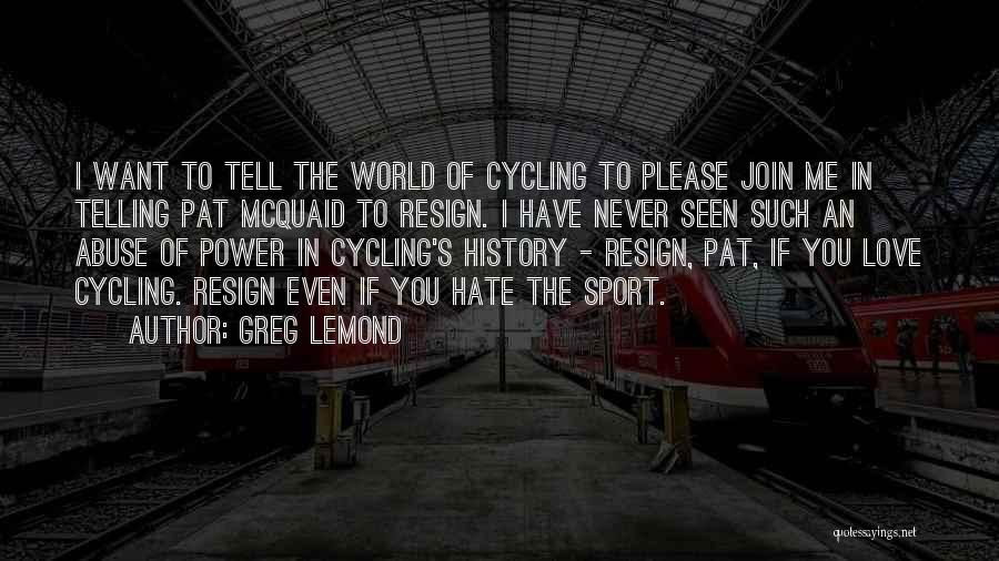 Greg LeMond Quotes: I Want To Tell The World Of Cycling To Please Join Me In Telling Pat Mcquaid To Resign. I Have