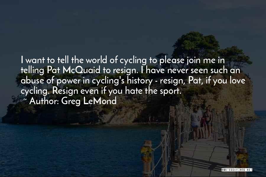 Greg LeMond Quotes: I Want To Tell The World Of Cycling To Please Join Me In Telling Pat Mcquaid To Resign. I Have