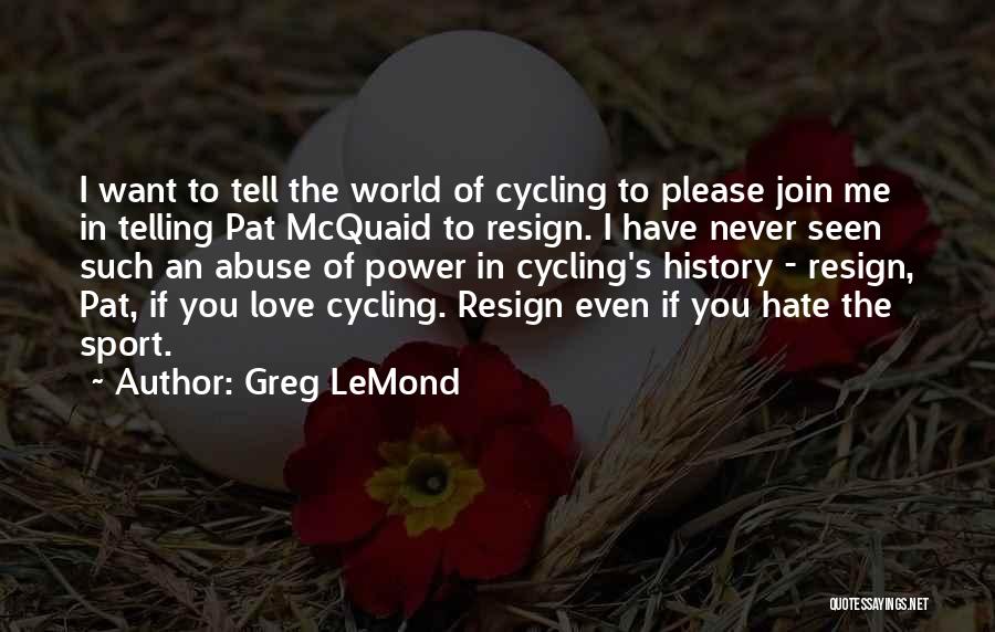 Greg LeMond Quotes: I Want To Tell The World Of Cycling To Please Join Me In Telling Pat Mcquaid To Resign. I Have