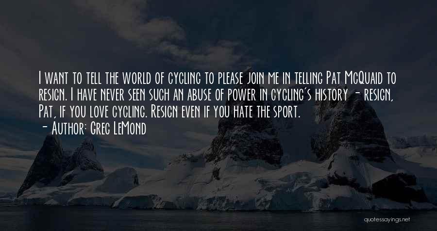 Greg LeMond Quotes: I Want To Tell The World Of Cycling To Please Join Me In Telling Pat Mcquaid To Resign. I Have