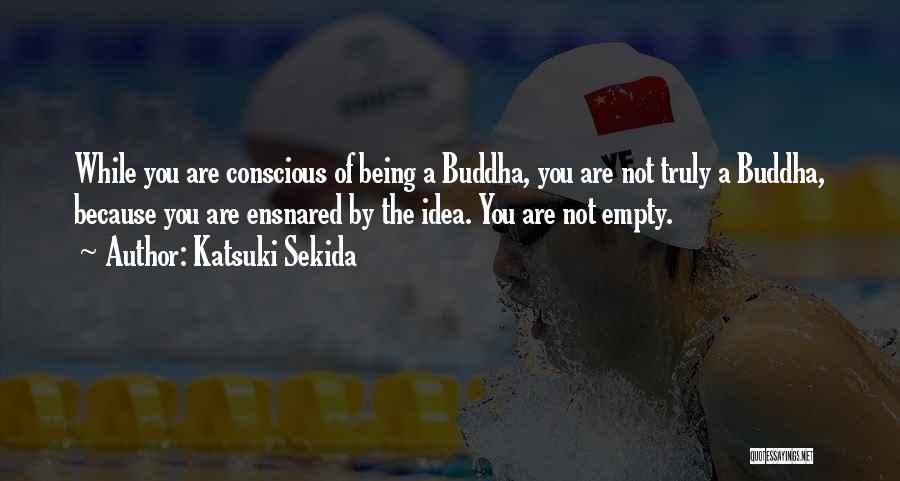 Katsuki Sekida Quotes: While You Are Conscious Of Being A Buddha, You Are Not Truly A Buddha, Because You Are Ensnared By The