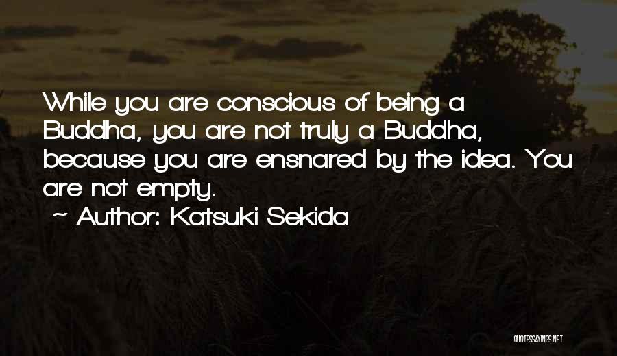 Katsuki Sekida Quotes: While You Are Conscious Of Being A Buddha, You Are Not Truly A Buddha, Because You Are Ensnared By The