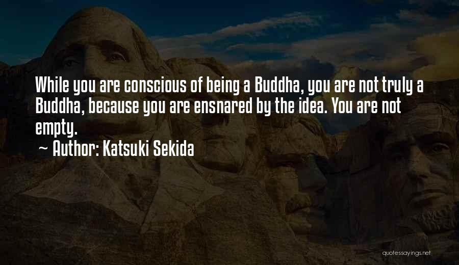 Katsuki Sekida Quotes: While You Are Conscious Of Being A Buddha, You Are Not Truly A Buddha, Because You Are Ensnared By The
