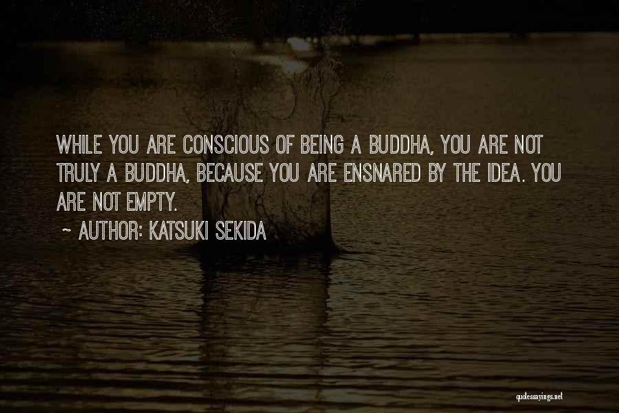 Katsuki Sekida Quotes: While You Are Conscious Of Being A Buddha, You Are Not Truly A Buddha, Because You Are Ensnared By The