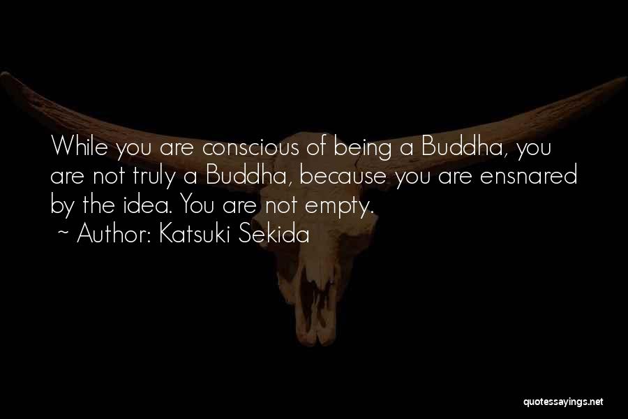 Katsuki Sekida Quotes: While You Are Conscious Of Being A Buddha, You Are Not Truly A Buddha, Because You Are Ensnared By The