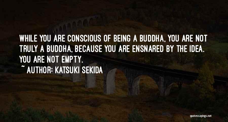 Katsuki Sekida Quotes: While You Are Conscious Of Being A Buddha, You Are Not Truly A Buddha, Because You Are Ensnared By The