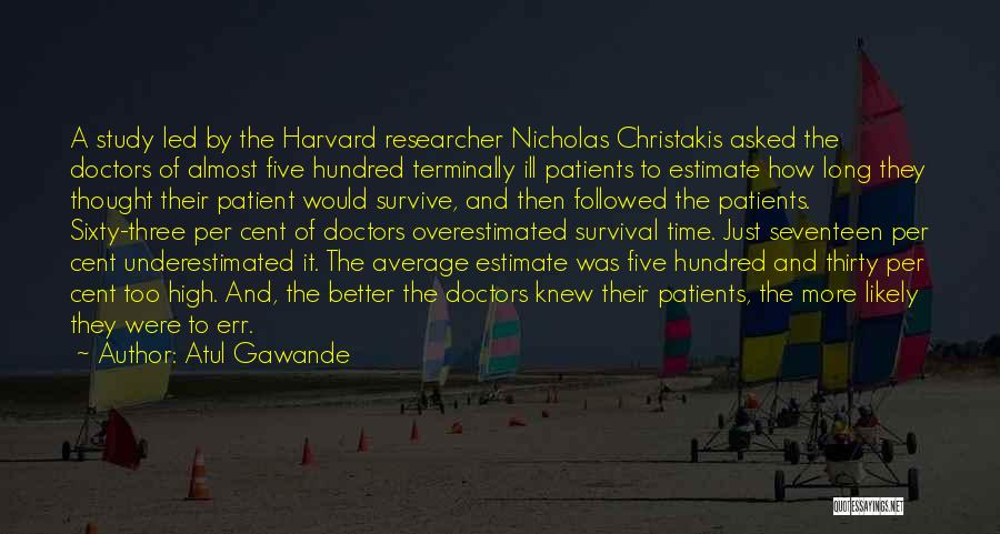 Atul Gawande Quotes: A Study Led By The Harvard Researcher Nicholas Christakis Asked The Doctors Of Almost Five Hundred Terminally Ill Patients To