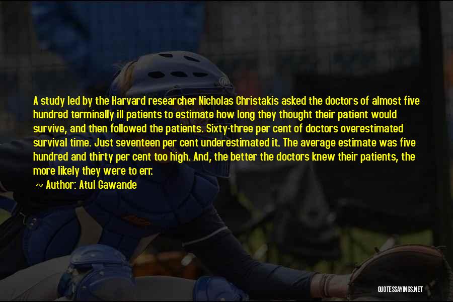 Atul Gawande Quotes: A Study Led By The Harvard Researcher Nicholas Christakis Asked The Doctors Of Almost Five Hundred Terminally Ill Patients To