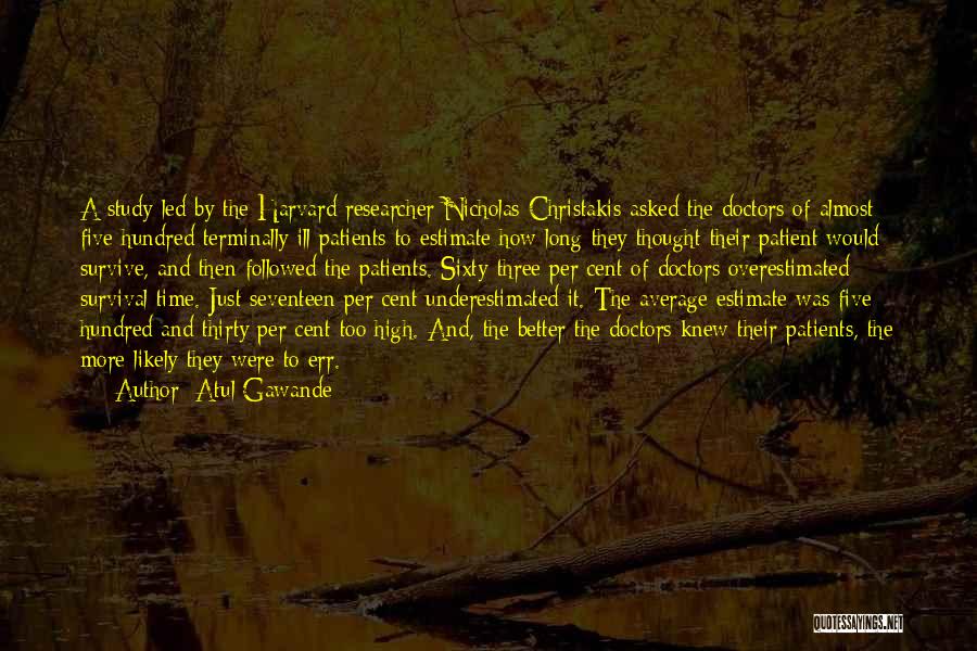 Atul Gawande Quotes: A Study Led By The Harvard Researcher Nicholas Christakis Asked The Doctors Of Almost Five Hundred Terminally Ill Patients To