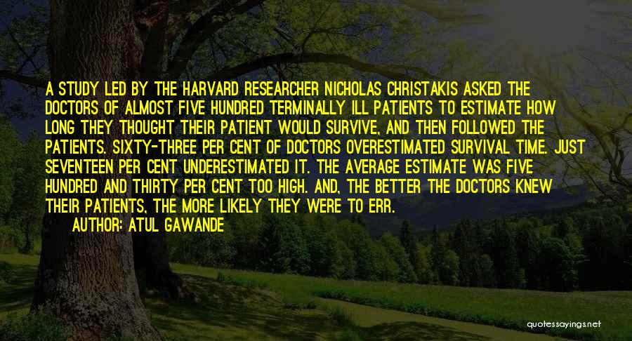 Atul Gawande Quotes: A Study Led By The Harvard Researcher Nicholas Christakis Asked The Doctors Of Almost Five Hundred Terminally Ill Patients To