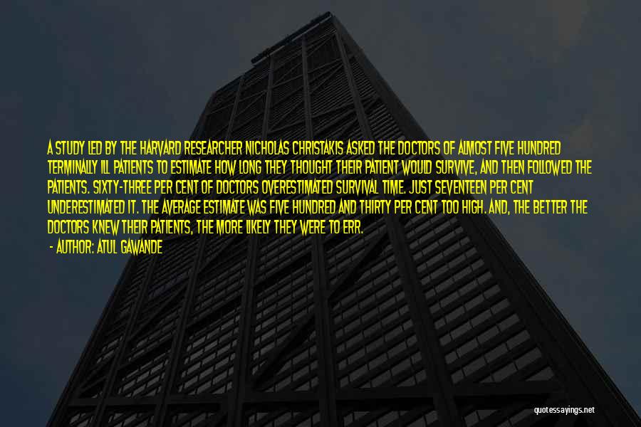 Atul Gawande Quotes: A Study Led By The Harvard Researcher Nicholas Christakis Asked The Doctors Of Almost Five Hundred Terminally Ill Patients To