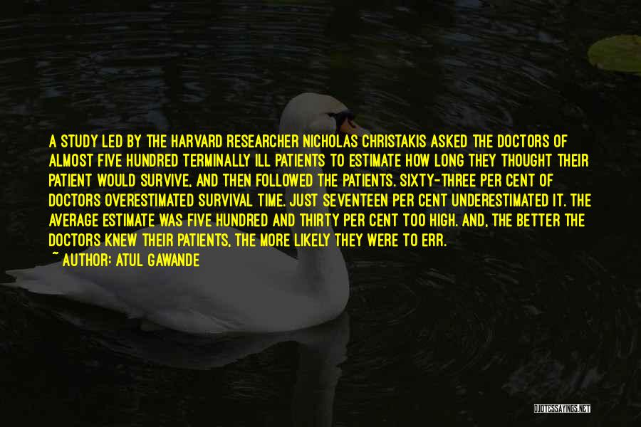 Atul Gawande Quotes: A Study Led By The Harvard Researcher Nicholas Christakis Asked The Doctors Of Almost Five Hundred Terminally Ill Patients To