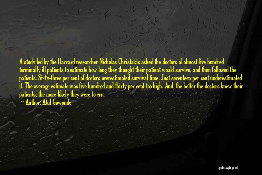 Atul Gawande Quotes: A Study Led By The Harvard Researcher Nicholas Christakis Asked The Doctors Of Almost Five Hundred Terminally Ill Patients To