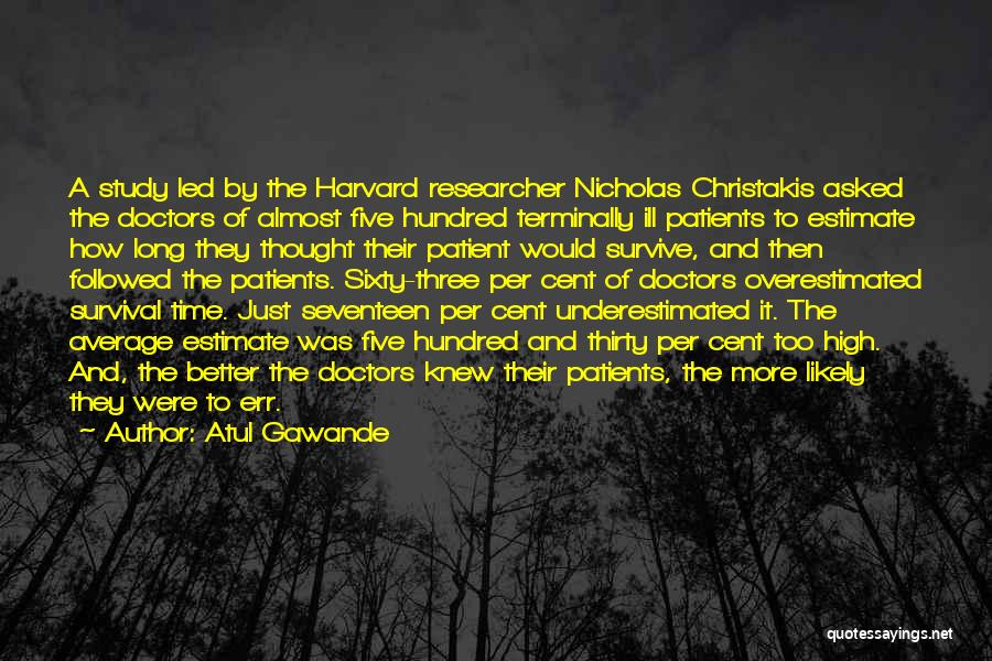 Atul Gawande Quotes: A Study Led By The Harvard Researcher Nicholas Christakis Asked The Doctors Of Almost Five Hundred Terminally Ill Patients To