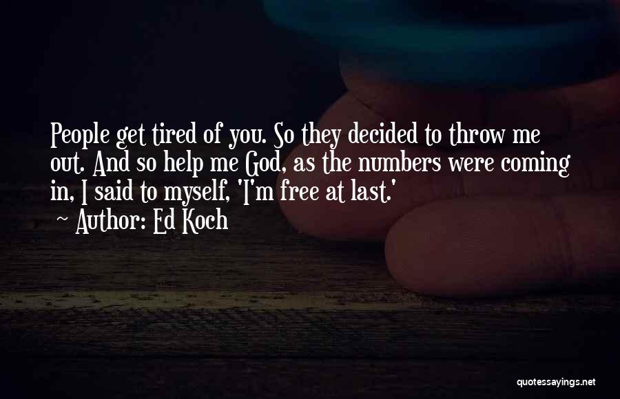 Ed Koch Quotes: People Get Tired Of You. So They Decided To Throw Me Out. And So Help Me God, As The Numbers