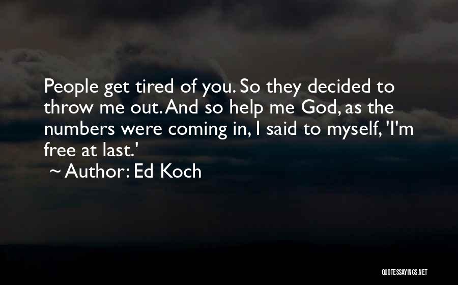 Ed Koch Quotes: People Get Tired Of You. So They Decided To Throw Me Out. And So Help Me God, As The Numbers