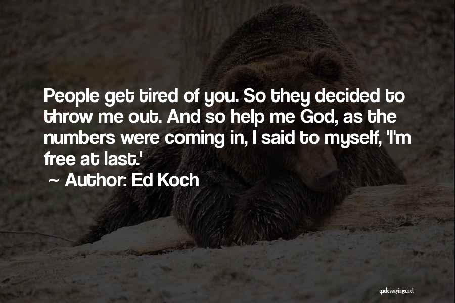 Ed Koch Quotes: People Get Tired Of You. So They Decided To Throw Me Out. And So Help Me God, As The Numbers