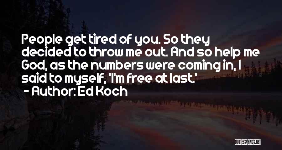 Ed Koch Quotes: People Get Tired Of You. So They Decided To Throw Me Out. And So Help Me God, As The Numbers