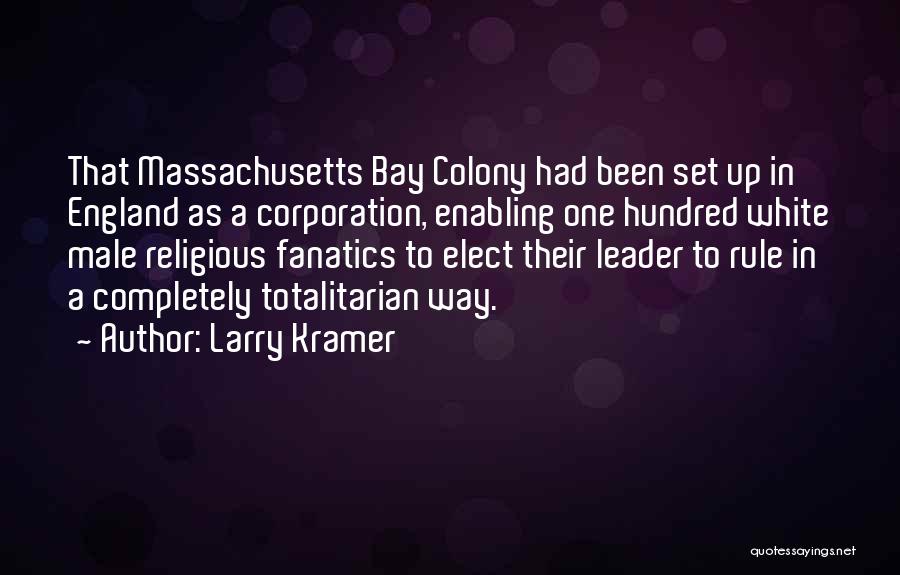 Larry Kramer Quotes: That Massachusetts Bay Colony Had Been Set Up In England As A Corporation, Enabling One Hundred White Male Religious Fanatics