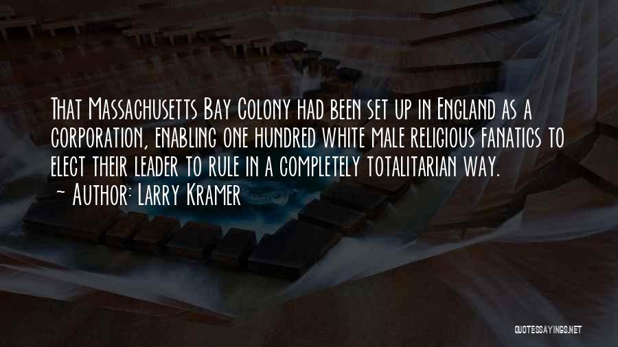 Larry Kramer Quotes: That Massachusetts Bay Colony Had Been Set Up In England As A Corporation, Enabling One Hundred White Male Religious Fanatics