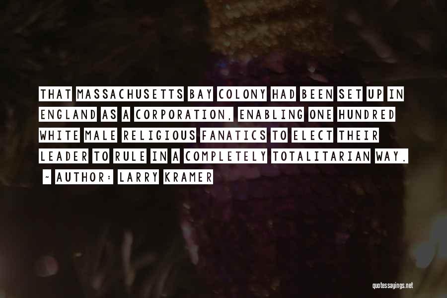 Larry Kramer Quotes: That Massachusetts Bay Colony Had Been Set Up In England As A Corporation, Enabling One Hundred White Male Religious Fanatics