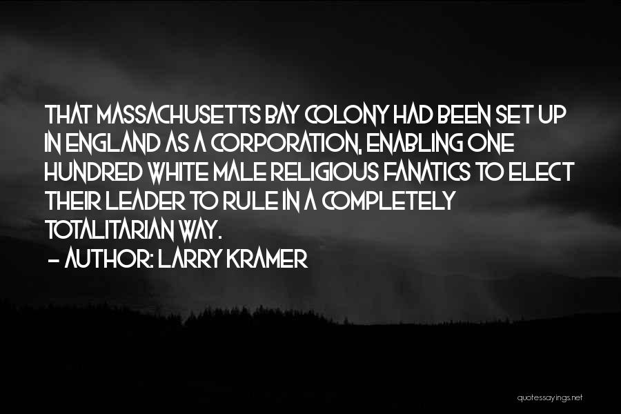 Larry Kramer Quotes: That Massachusetts Bay Colony Had Been Set Up In England As A Corporation, Enabling One Hundred White Male Religious Fanatics