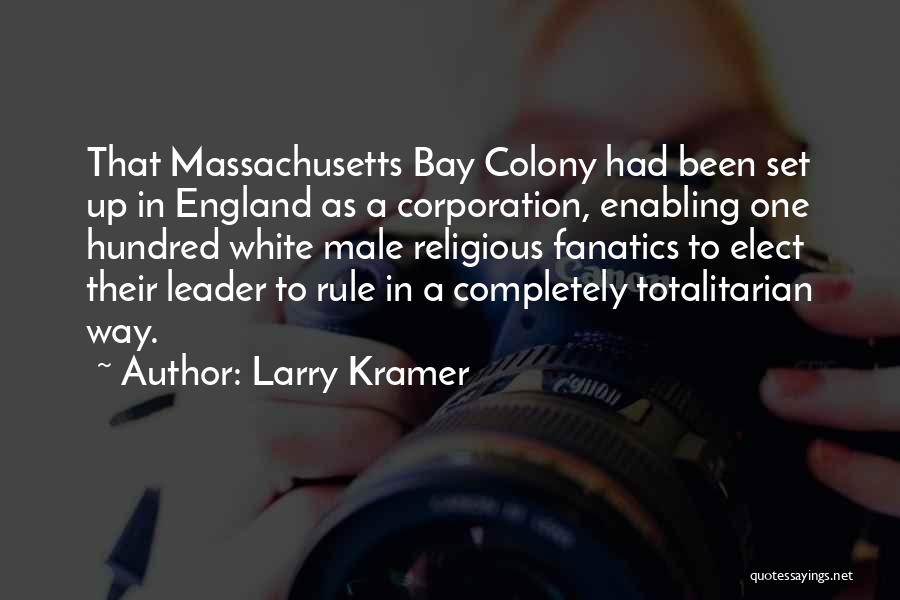 Larry Kramer Quotes: That Massachusetts Bay Colony Had Been Set Up In England As A Corporation, Enabling One Hundred White Male Religious Fanatics