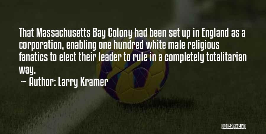 Larry Kramer Quotes: That Massachusetts Bay Colony Had Been Set Up In England As A Corporation, Enabling One Hundred White Male Religious Fanatics