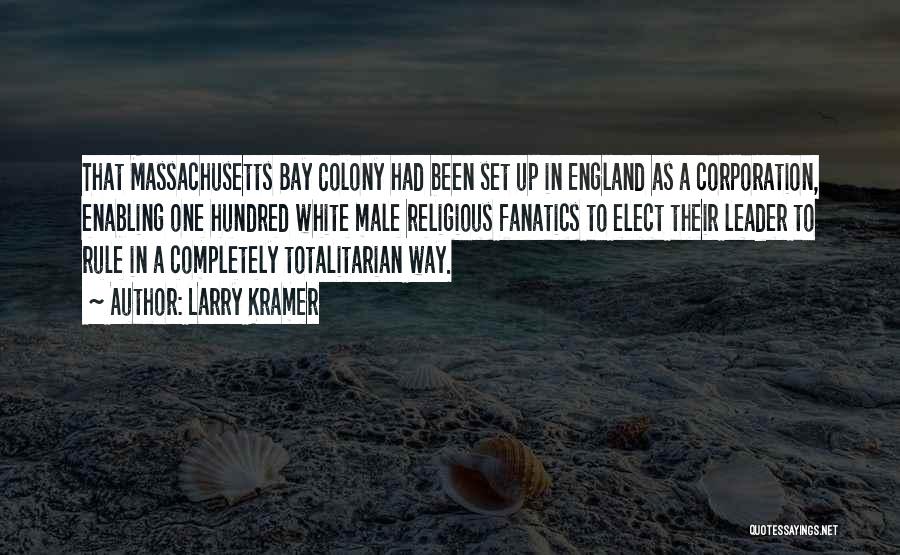 Larry Kramer Quotes: That Massachusetts Bay Colony Had Been Set Up In England As A Corporation, Enabling One Hundred White Male Religious Fanatics