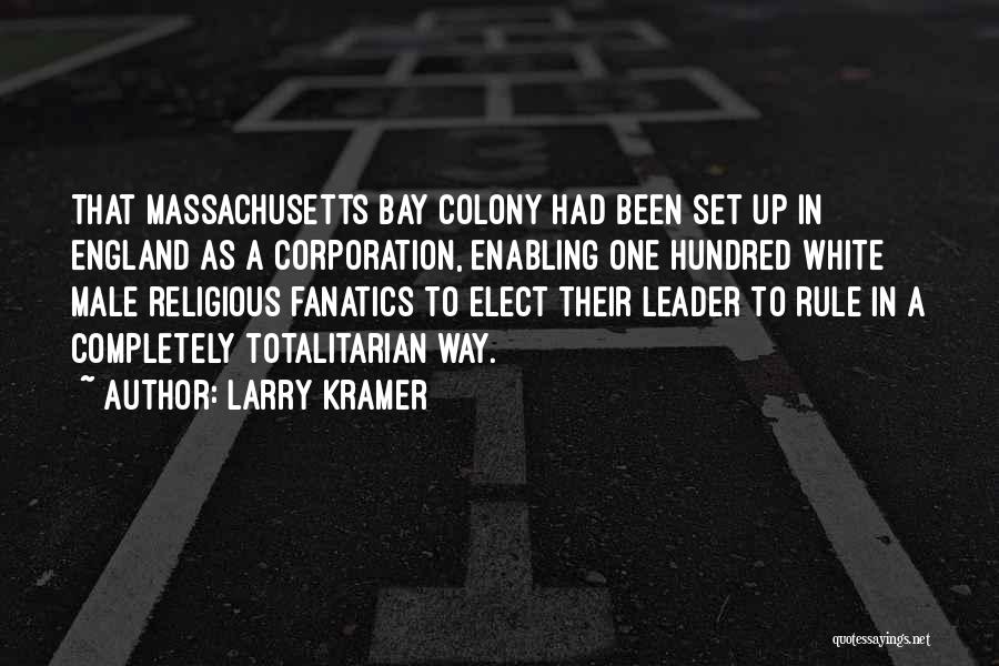 Larry Kramer Quotes: That Massachusetts Bay Colony Had Been Set Up In England As A Corporation, Enabling One Hundred White Male Religious Fanatics